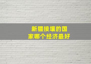 新疆接壤的国家哪个经济最好