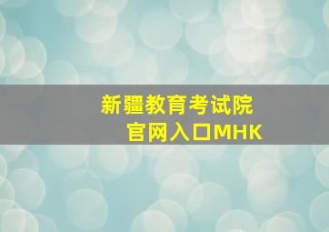 新疆教育考试院官网入口MHK