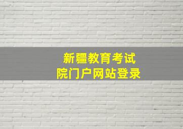 新疆教育考试院门户网站登录