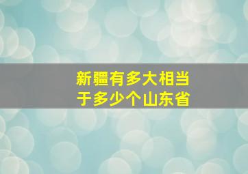 新疆有多大相当于多少个山东省