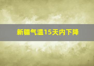 新疆气温15天内下降