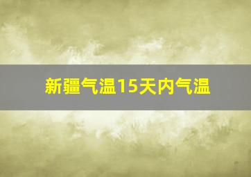 新疆气温15天内气温