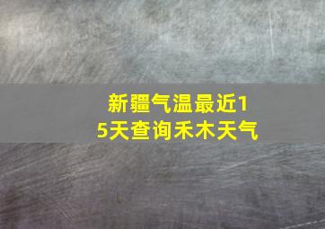 新疆气温最近15天查询禾木天气