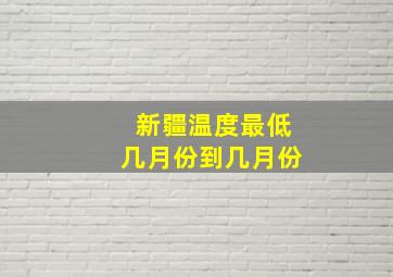 新疆温度最低几月份到几月份