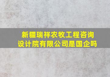 新疆瑞祥农牧工程咨询设计院有限公司是国企吗