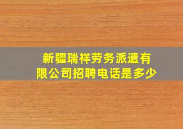 新疆瑞祥劳务派遣有限公司招聘电话是多少