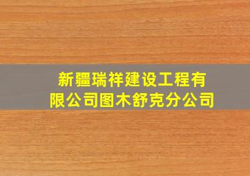 新疆瑞祥建设工程有限公司图木舒克分公司