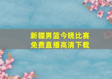 新疆男篮今晚比赛免费直播高清下载