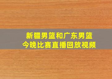 新疆男篮和广东男篮今晚比赛直播回放视频