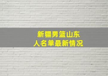 新疆男篮山东人名单最新情况