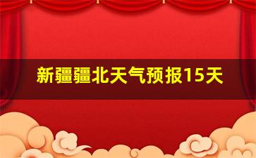 新疆疆北天气预报15天