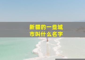 新疆的一些城市叫什么名字