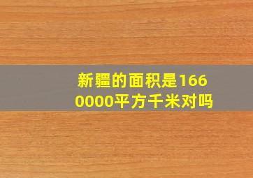 新疆的面积是1660000平方千米对吗