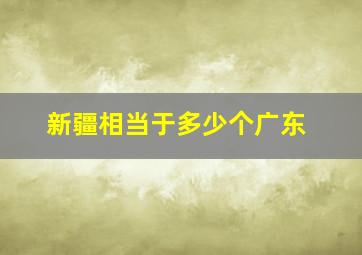 新疆相当于多少个广东