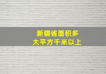 新疆省面积多大平方千米以上