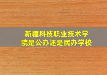 新疆科技职业技术学院是公办还是民办学校