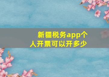 新疆税务app个人开票可以开多少