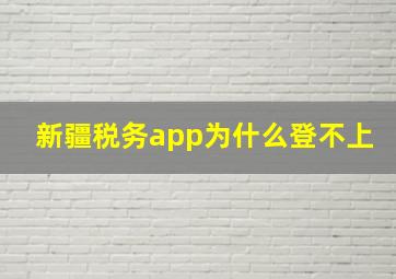 新疆税务app为什么登不上