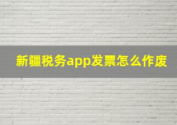 新疆税务app发票怎么作废