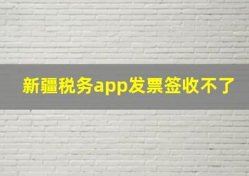 新疆税务app发票签收不了