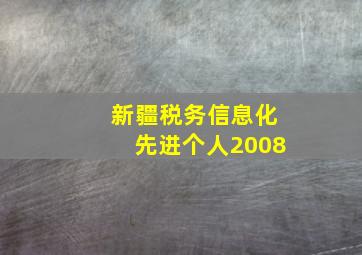 新疆税务信息化先进个人2008