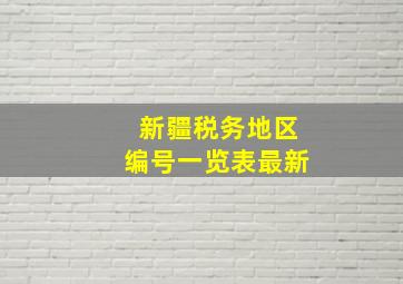 新疆税务地区编号一览表最新