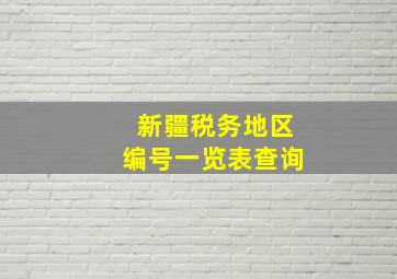 新疆税务地区编号一览表查询