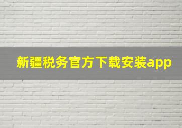 新疆税务官方下载安装app