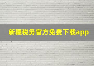 新疆税务官方免费下载app