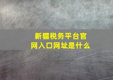 新疆税务平台官网入口网址是什么