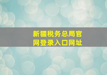 新疆税务总局官网登录入口网址