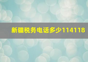 新疆税务电话多少114118