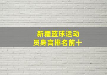 新疆篮球运动员身高排名前十