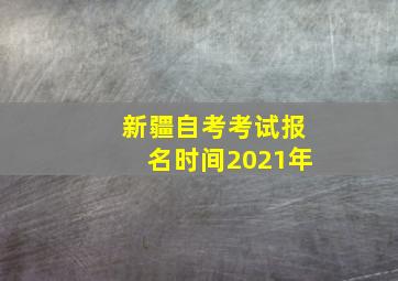 新疆自考考试报名时间2021年