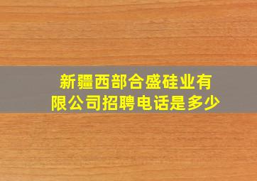 新疆西部合盛硅业有限公司招聘电话是多少