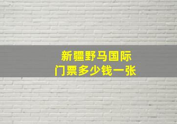 新疆野马国际门票多少钱一张