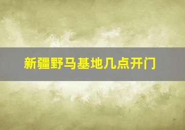 新疆野马基地几点开门