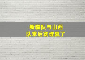 新疆队与山西队季后赛谁赢了