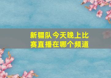 新疆队今天晚上比赛直播在哪个频道