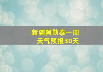 新疆阿勒泰一周天气预报30天