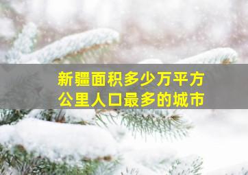 新疆面积多少万平方公里人口最多的城市