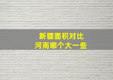 新疆面积对比河南哪个大一些