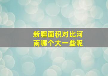 新疆面积对比河南哪个大一些呢