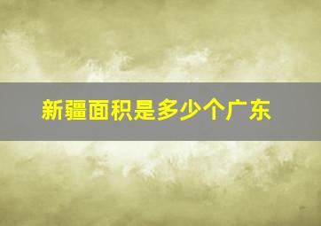 新疆面积是多少个广东