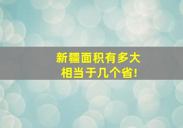 新疆面积有多大相当于几个省!