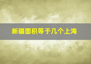 新疆面积等于几个上海