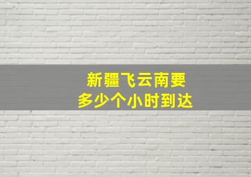 新疆飞云南要多少个小时到达