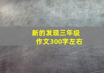 新的发现三年级作文300字左右