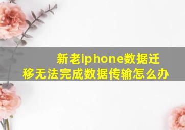 新老iphone数据迁移无法完成数据传输怎么办