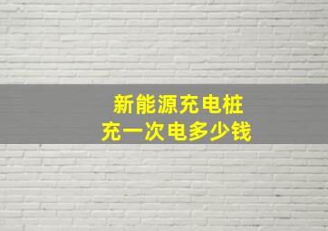 新能源充电桩充一次电多少钱